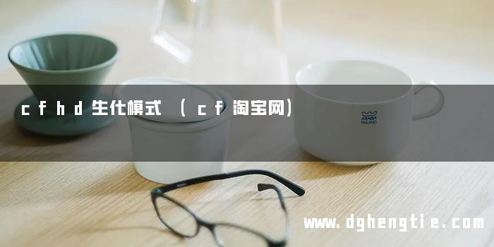 cfhd生化模式 (cf淘宝网)